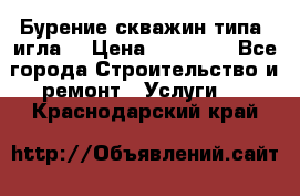 Бурение скважин типа “игла“ › Цена ­ 13 000 - Все города Строительство и ремонт » Услуги   . Краснодарский край